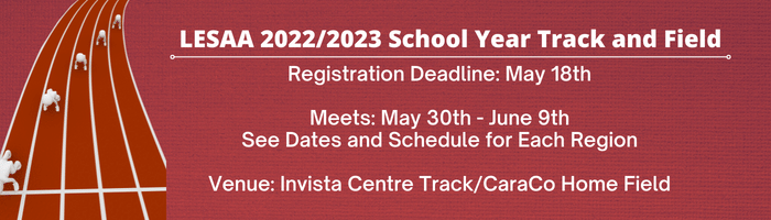 LESAA 2022/2023 School Year Track and Field, registration deadline is May 18th, Meets run from May 30th to June 9th - see dates and schedule for each region, venue is the Invista Centre Track/Caraco Home Field